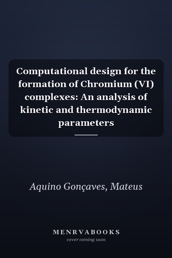 Computational design for the formation of Chromium (VI) complexes: An analysis of kinetic and thermodynamic parameters