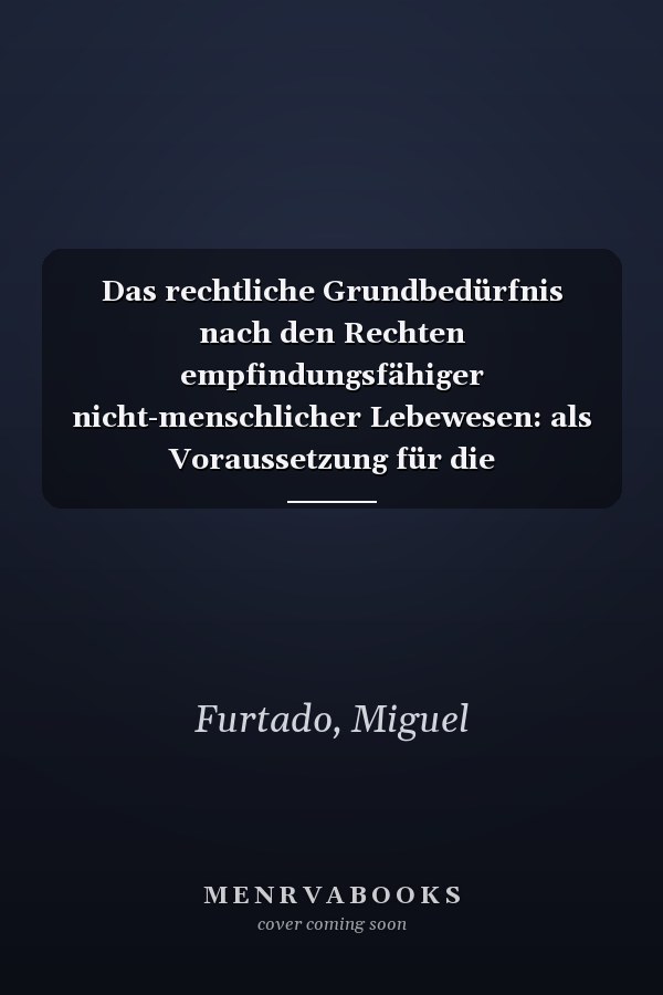 Das rechtliche Grundbedürfnis nach den Rechten empfindungsfähiger nicht-menschlicher Lebewesen: als Voraussetzung für die uneingeschränkte Wahrung des Grundsatzes der Menschenwürde (German Edition)