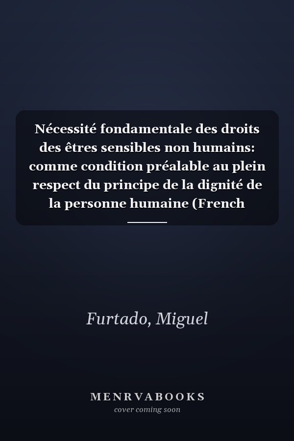Nécessité fondamentale des droits des êtres sensibles non humains: comme condition préalable au plein respect du principe de la dignité de la personne humaine (French Edition)