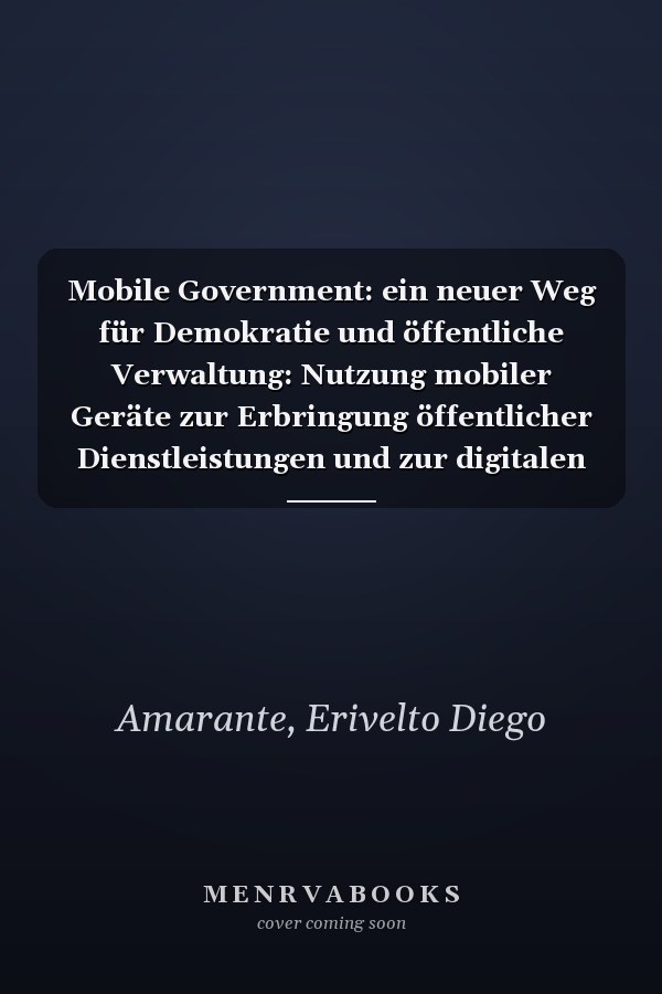 Mobile Government: ein neuer Weg für Demokratie und öffentliche Verwaltung: Nutzung mobiler Geräte zur Erbringung öffentlicher Dienstleistungen und zur digitalen Beteiligung (German Edition)