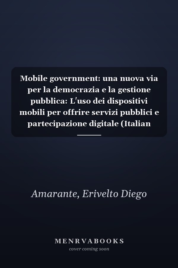 Mobile government: una nuova via per la democrazia e la gestione pubblica: L'uso dei dispositivi mobili per offrire servizi pubblici e partecipazione digitale (Italian Edition)