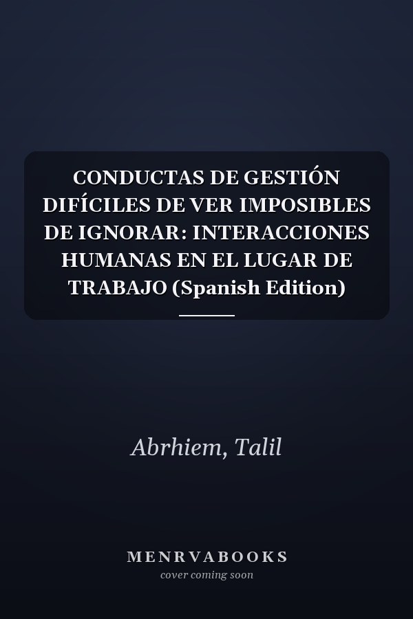 CONDUCTAS DE GESTIÓN DIFÍCILES DE VER IMPOSIBLES DE IGNORAR: INTERACCIONES HUMANAS EN EL LUGAR DE TRABAJO (Spanish Edition)