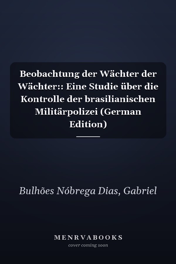 Beobachtung der Wächter der Wächter:: Eine Studie über die Kontrolle der brasilianischen Militärpolizei (German Edition)