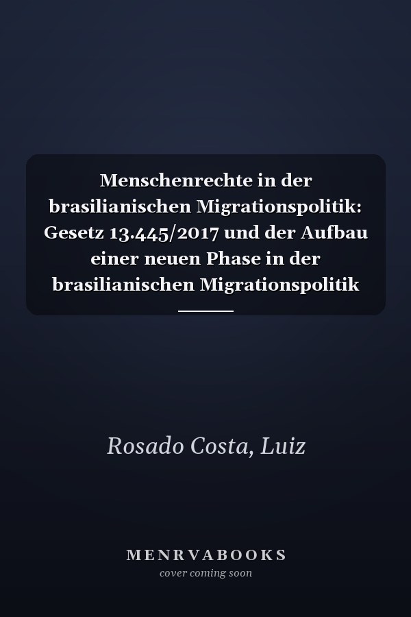 Menschenrechte in der brasilianischen Migrationspolitik: Gesetz 13.445/2017 und der Aufbau einer neuen Phase in der brasilianischen Migrationspolitik (German Edition)
