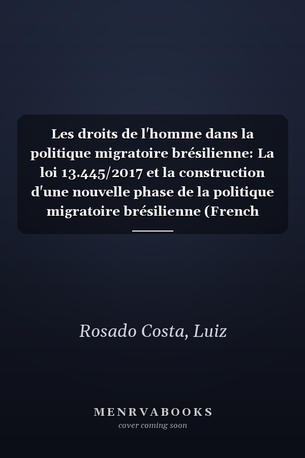 Les droits de l'homme dans la politique migratoire brésilienne: La loi 13.445/2017 et la construction d'une nouvelle phase de la politique migratoire brésilienne (French Edition)