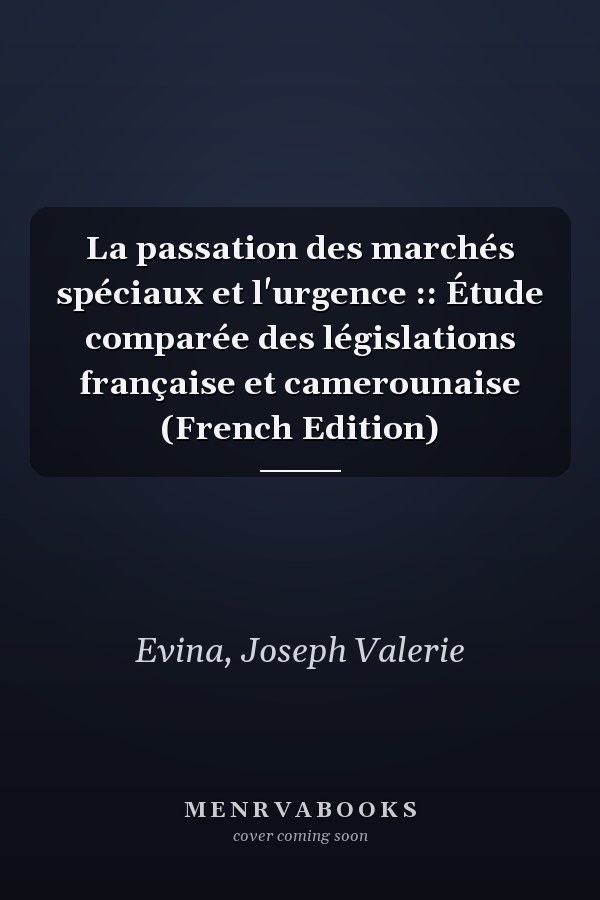 La passation des marchés spéciaux et l'urgence :: Étude comparée des législations française et camerounaise (French Edition)