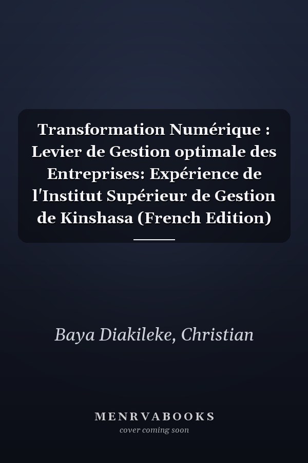 Transformation Numérique : Levier de Gestion optimale des Entreprises: Expérience de l'Institut Supérieur de Gestion de Kinshasa (French Edition)