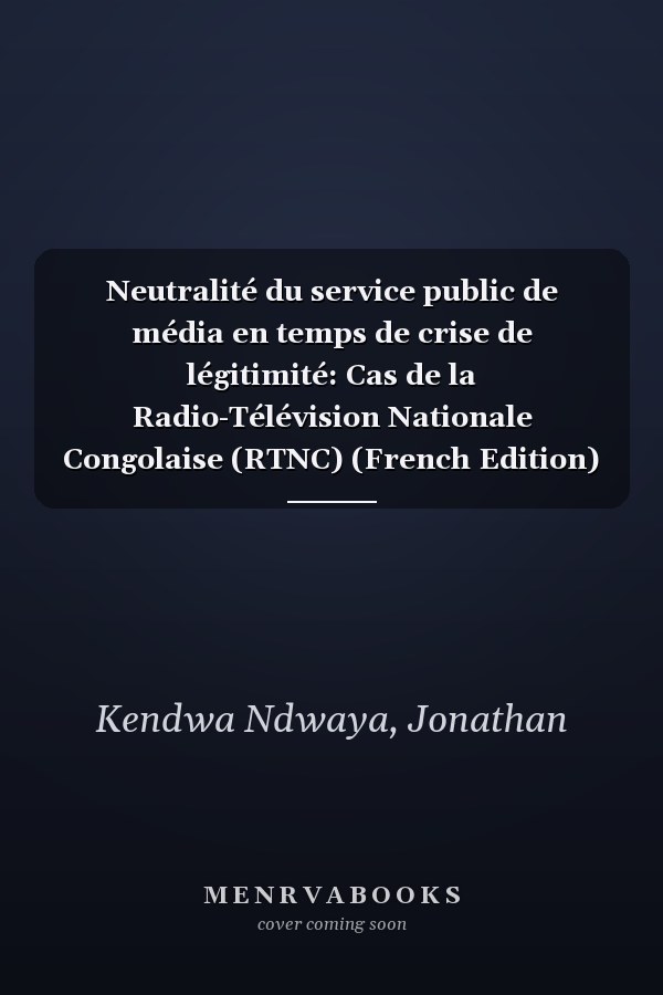 Neutralité du service public de média en temps de crise de légitimité: Cas de la Radio-Télévision Nationale Congolaise (RTNC) (French Edition)