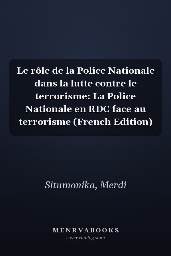 Le rôle de la Police Nationale dans la lutte contre le terrorisme: La Police Nationale en RDC face au terrorisme (French Edition)