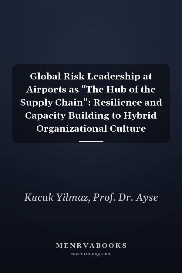 Global Risk Leadership at Airports as "The Hub of the Supply Chain": Resilience and Capacity Building to Hybrid Organizational Culture