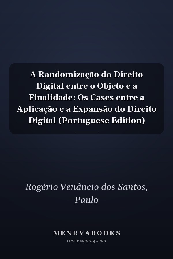 A Randomização do Direito Digital entre o Objeto e a Finalidade: Os Cases entre a Aplicação e a Expansão do Direito Digital (Portuguese Edition)