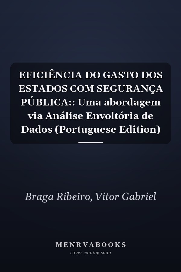 EFICIÊNCIA DO GASTO DOS ESTADOS COM SEGURANÇA PÚBLICA:: Uma abordagem via Análise Envoltória de Dados (Portuguese Edition)