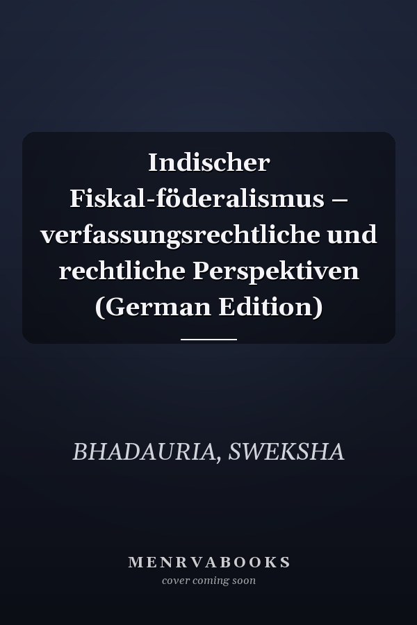 Indischer Fiskal-föderalismus – verfassungsrechtliche und rechtliche Perspektiven (German Edition)