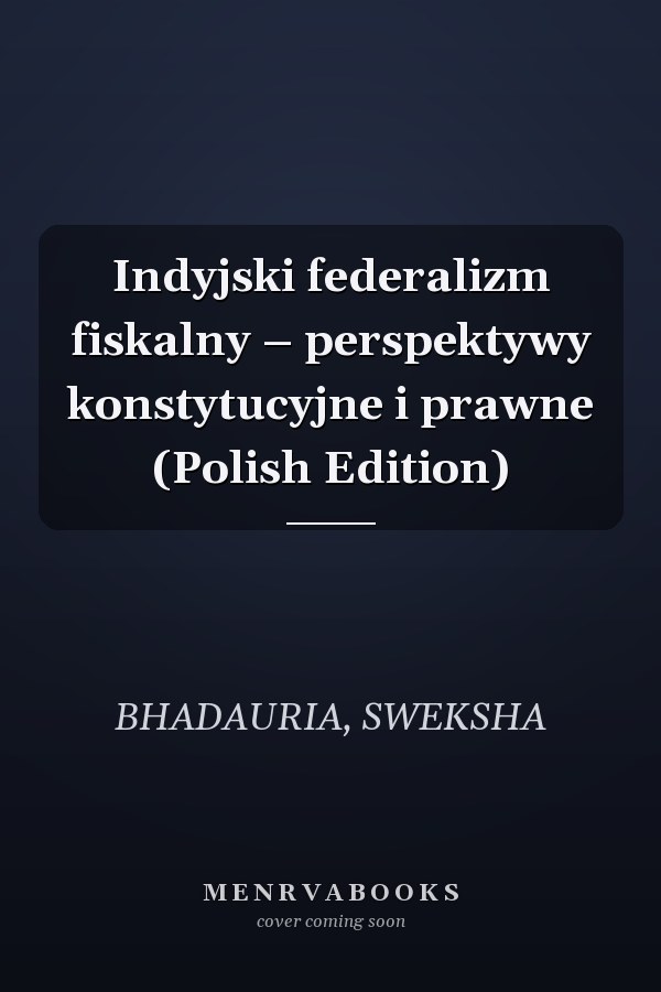 Indyjski federalizm fiskalny – perspektywy konstytucyjne i prawne (Polish Edition)