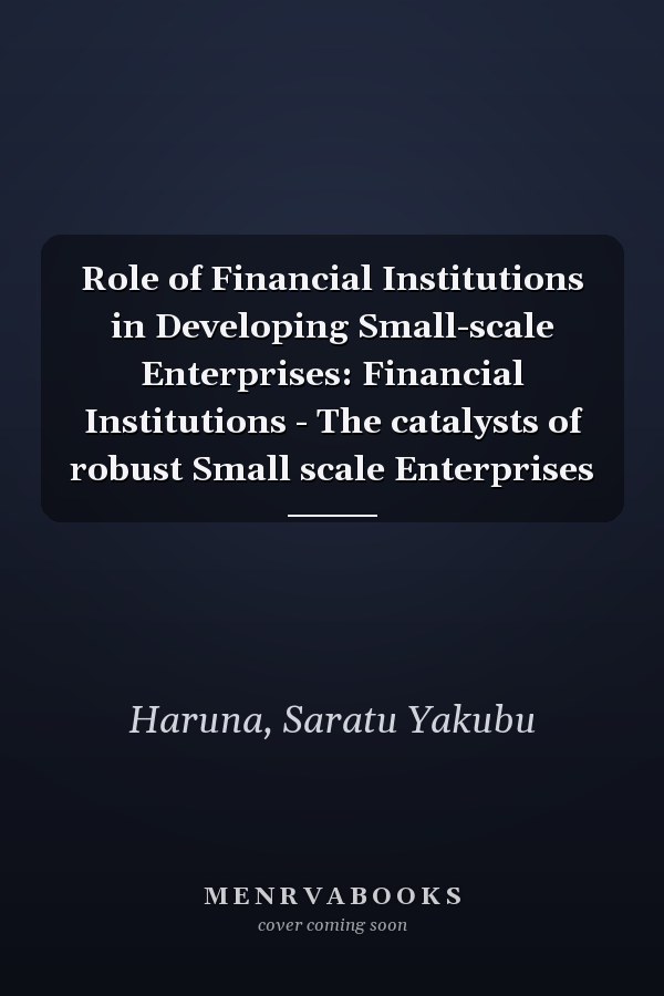 Role of Financial Institutions in Developing Small-scale Enterprises: Financial Institutions - The catalysts of robust Small scale Enterprises