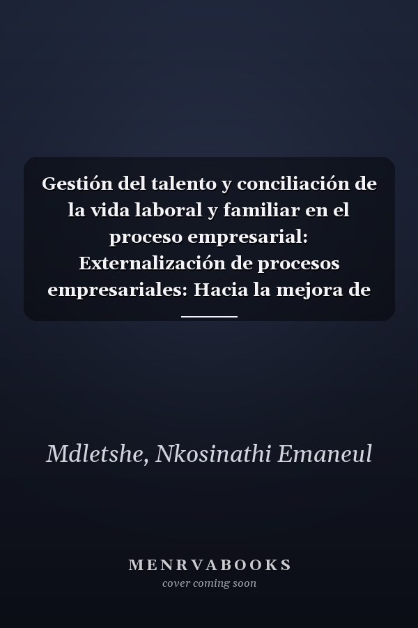 Gestión del talento y conciliación de la vida laboral y familiar en el proceso empresarial: Externalización de procesos empresariales: Hacia la mejora de las estrategias competitivas (Spanish Edition)