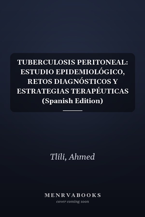 TUBERCULOSIS PERITONEAL: ESTUDIO EPIDEMIOLÓGICO, RETOS DIAGNÓSTICOS Y ESTRATEGIAS TERAPÉUTICAS (Spanish Edition)