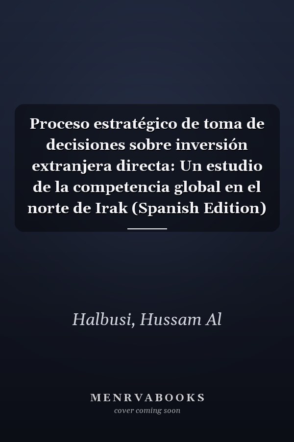 Proceso estratégico de toma de decisiones sobre inversión extranjera directa: Un estudio de la competencia global en el norte de Irak (Spanish Edition)