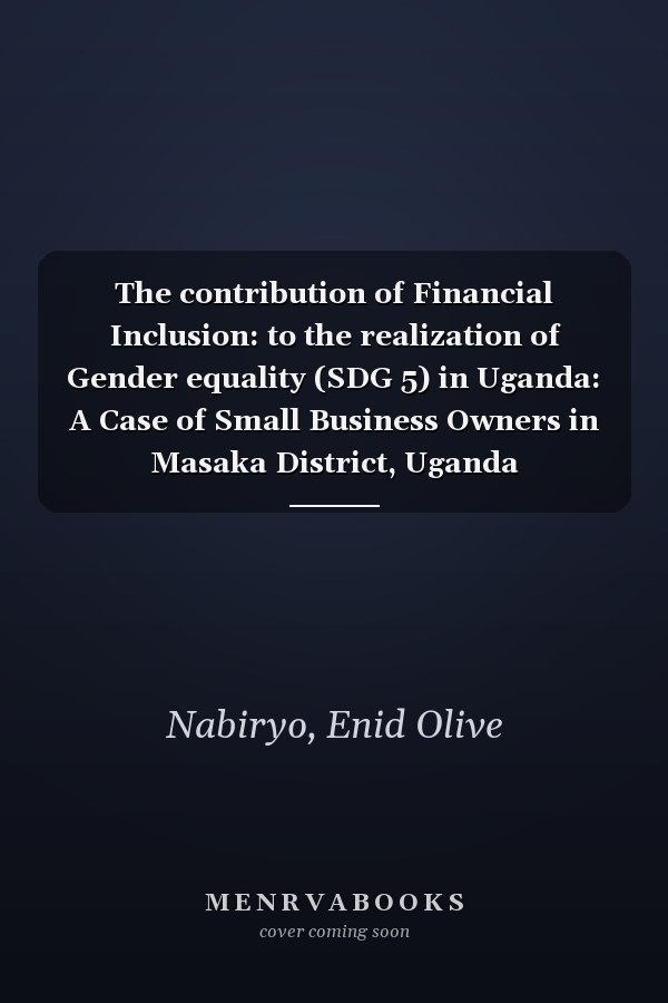 The contribution of Financial Inclusion: to the realization of Gender equality (SDG 5) in Uganda: A Case of Small Business Owners in Masaka District, Uganda