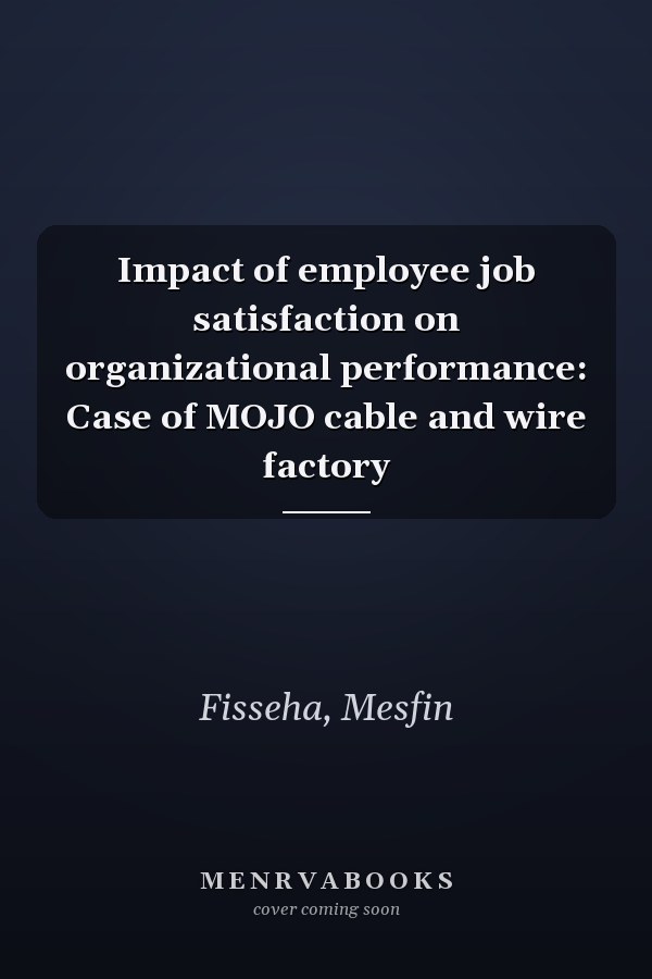 Impact of employee job satisfaction on organizational performance: Case of MOJO cable and wire factory