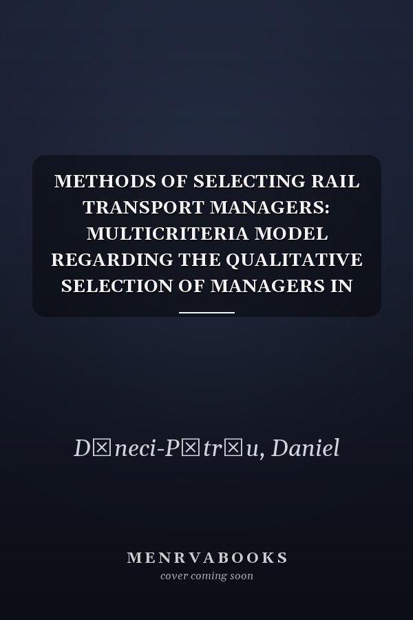 METHODS OF SELECTING RAIL TRANSPORT MANAGERS: MULTICRITERIA MODEL REGARDING THE QUALITATIVE SELECTION OF MANAGERS IN THE ROMANIAN RAILWAY TRANSPORT
