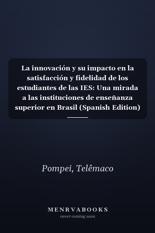 La innovación y su impacto en la satisfacción y fidelidad de los estudiantes de las IES: Una mirada a las instituciones de enseñanza superior en Brasil (Spanish Edition)