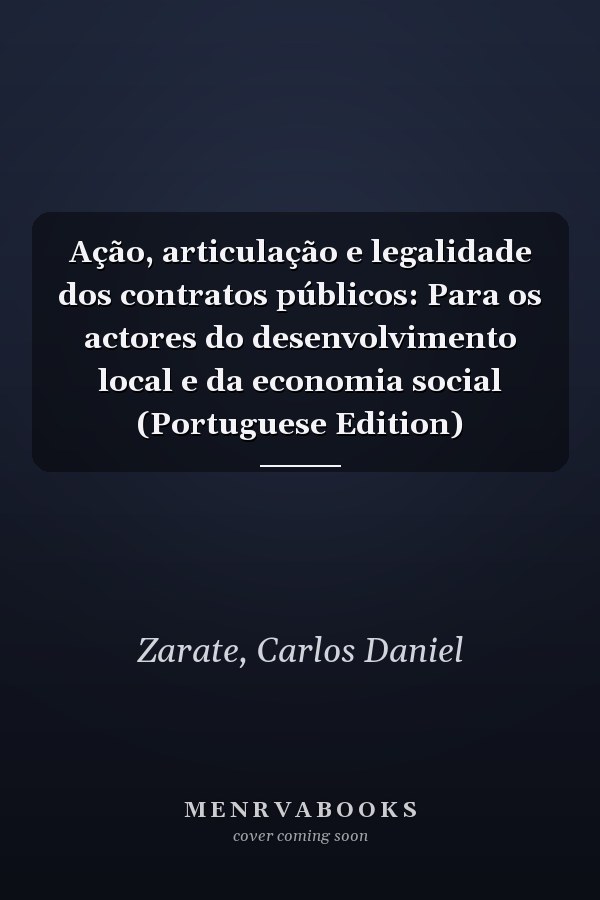 Ação, articulação e legalidade dos contratos públicos: Para os actores do desenvolvimento local e da economia social (Portuguese Edition)