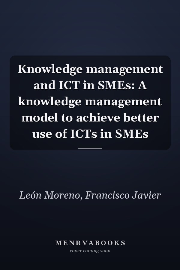 Knowledge management and ICT in SMEs: A knowledge management model to achieve better use of ICTs in SMEs