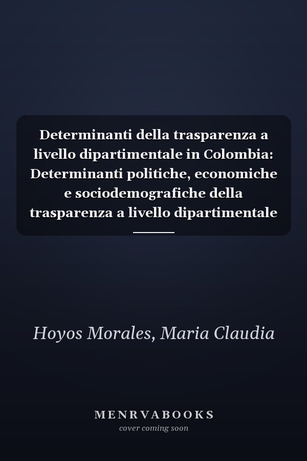 Determinanti della trasparenza a livello dipartimentale in Colombia: Determinanti politiche, economiche e sociodemografiche della trasparenza a livello dipartimentale in Colombia (Italian Edition)