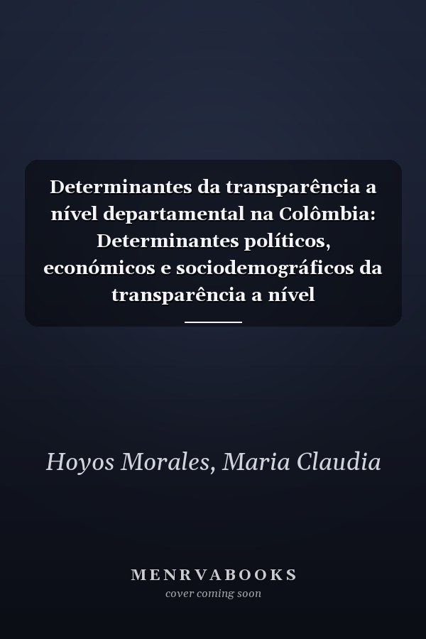 Determinantes da transparência a nível departamental na Colômbia: Determinantes políticos, económicos e sociodemográficos da transparência a nível departamental na Colômbia (Portuguese Edition)
