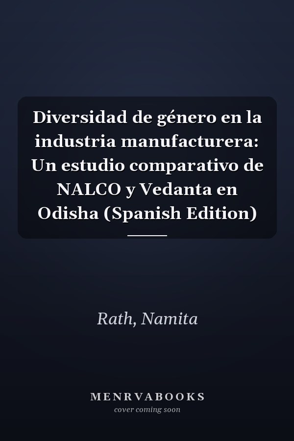 Diversidad de género en la industria manufacturera: Un estudio comparativo de NALCO y Vedanta en Odisha (Spanish Edition)
