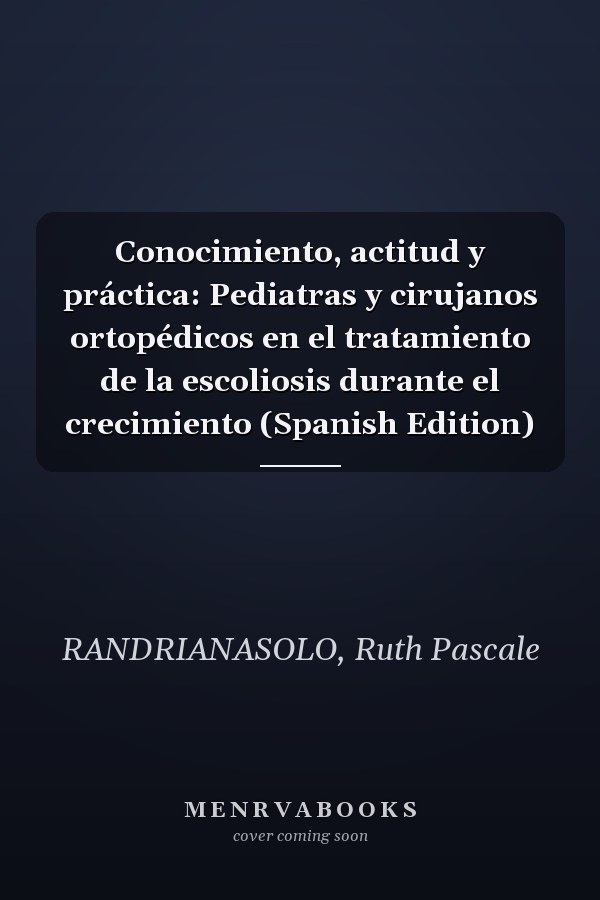 Conocimiento, actitud y práctica: Pediatras y cirujanos ortopédicos en el tratamiento de la escoliosis durante el crecimiento (Spanish Edition)