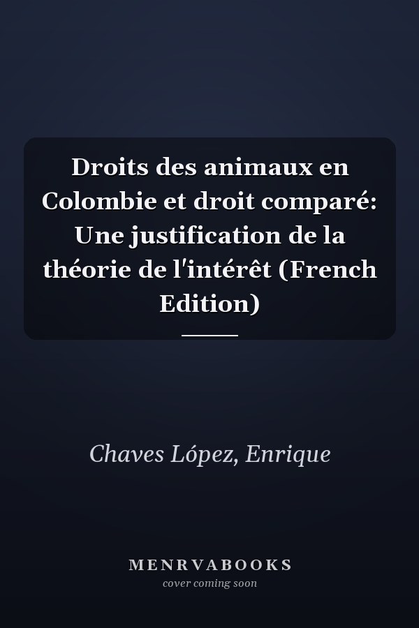 Droits des animaux en Colombie et droit comparé: Une justification de la théorie de l'intérêt (French Edition)