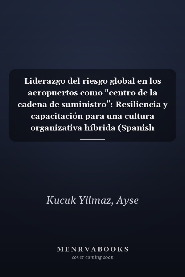Liderazgo del riesgo global en los aeropuertos como "centro de la cadena de suministro": Resiliencia y capacitación para una cultura organizativa híbrida (Spanish Edition)