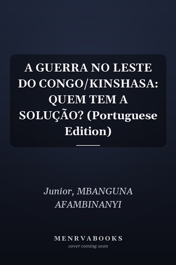 A GUERRA NO LESTE DO CONGO/KINSHASA: QUEM TEM A SOLUÇÃO? (Portuguese Edition)