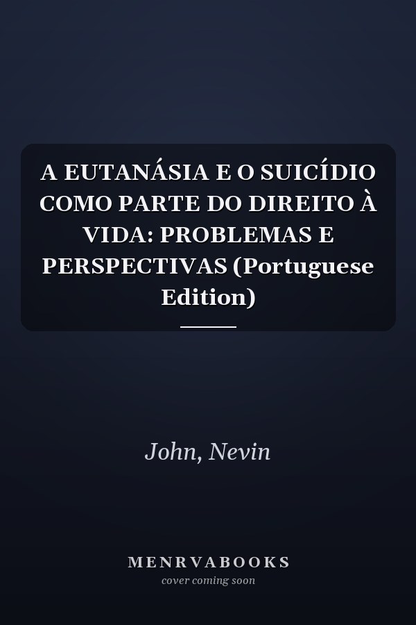A EUTANÁSIA E O SUICÍDIO COMO PARTE DO DIREITO À VIDA: PROBLEMAS E PERSPECTIVAS (Portuguese Edition)