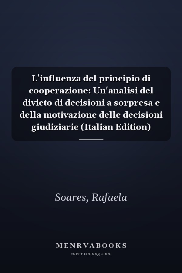L'influenza del principio di cooperazione: Un'analisi del divieto di decisioni a sorpresa e della motivazione delle decisioni giudiziarie (Italian Edition)