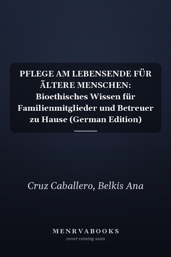 PFLEGE AM LEBENSENDE FÜR ÄLTERE MENSCHEN: Bioethisches Wissen für Familienmitglieder und Betreuer zu Hause (German Edition)