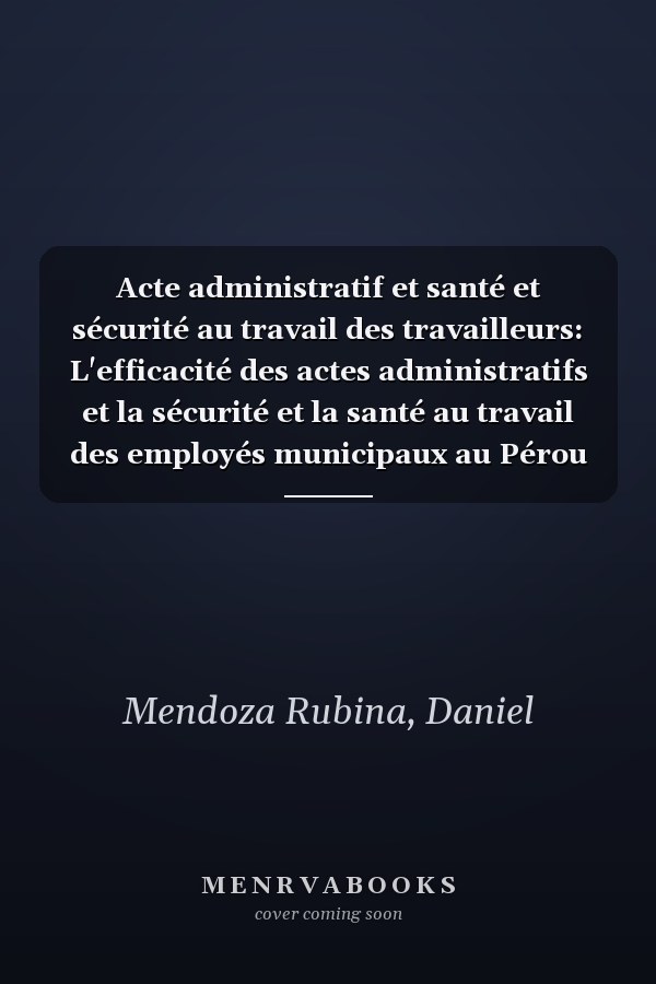 Acte administratif et santé et sécurité au travail des travailleurs: L'efficacité des actes administratifs et la sécurité et la santé au travail des employés municipaux au Pérou (French Edition)