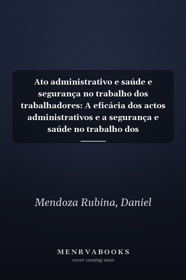 Ato administrativo e saúde e segurança no trabalho dos trabalhadores: A eficácia dos actos administrativos e a segurança e saúde no trabalho dos trabalhadores municipais no Peru (Portuguese Edition)