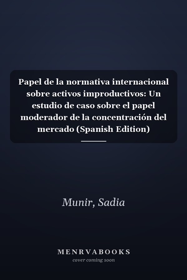 Papel de la normativa internacional sobre activos improductivos: Un estudio de caso sobre el papel moderador de la concentración del mercado (Spanish Edition)