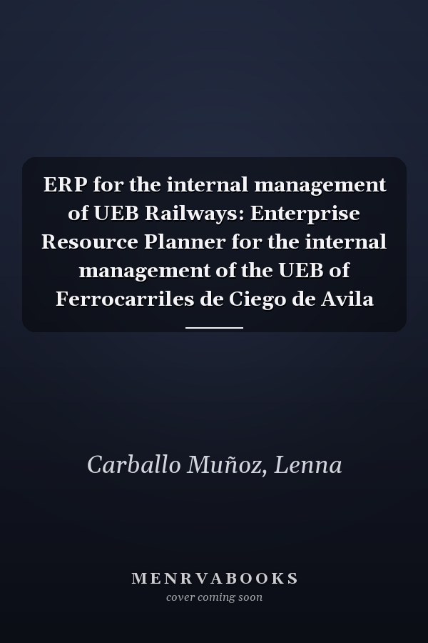 ERP for the internal management of UEB Railways: Enterprise Resource Planner for the internal management of the UEB of Ferrocarriles de Ciego de Avila