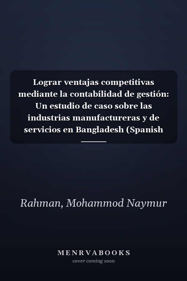 Lograr ventajas competitivas mediante la contabilidad de gestión: Un estudio de caso sobre las industrias manufactureras y de servicios en Bangladesh (Spanish Edition)