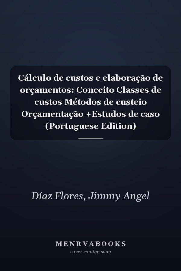 Cálculo de custos e elaboração de orçamentos: Conceito Classes de custos Métodos de custeio Orçamentação +Estudos de caso (Portuguese Edition)