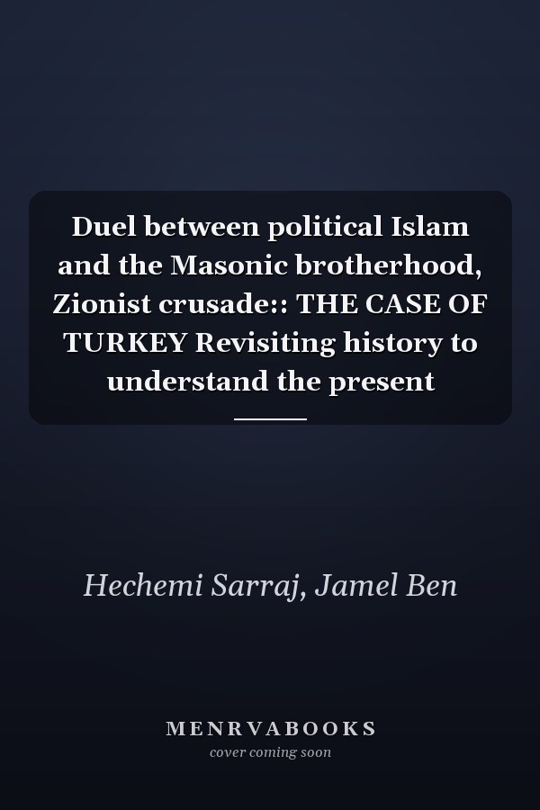 Duel between political Islam and the Masonic brotherhood, Zionist crusade:: THE CASE OF TURKEY Revisiting history to understand the present
