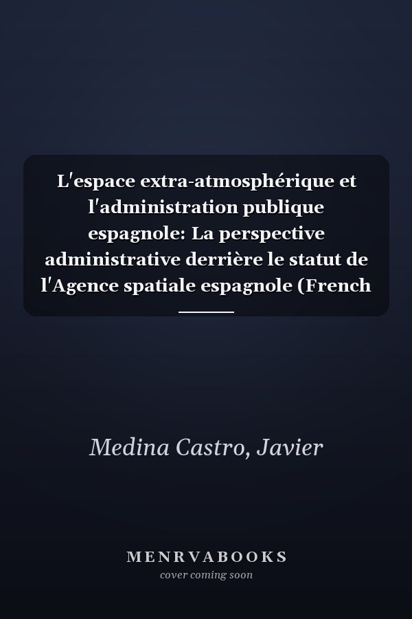L'espace extra-atmosphérique et l'administration publique espagnole: La perspective administrative derrière le statut de l'Agence spatiale espagnole (French Edition)