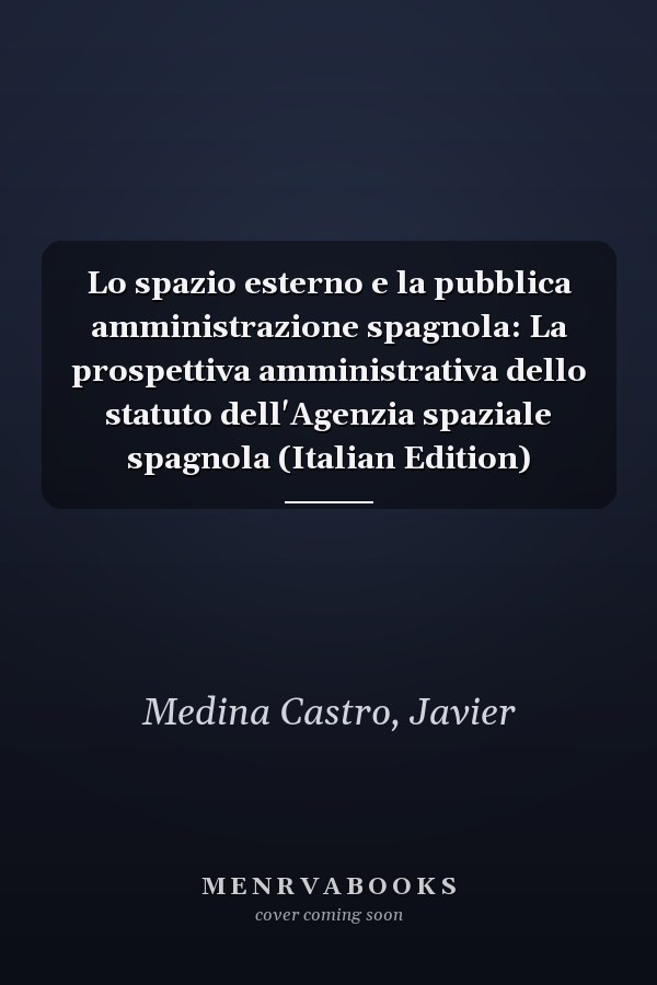 Lo spazio esterno e la pubblica amministrazione spagnola: La prospettiva amministrativa dello statuto dell'Agenzia spaziale spagnola (Italian Edition)