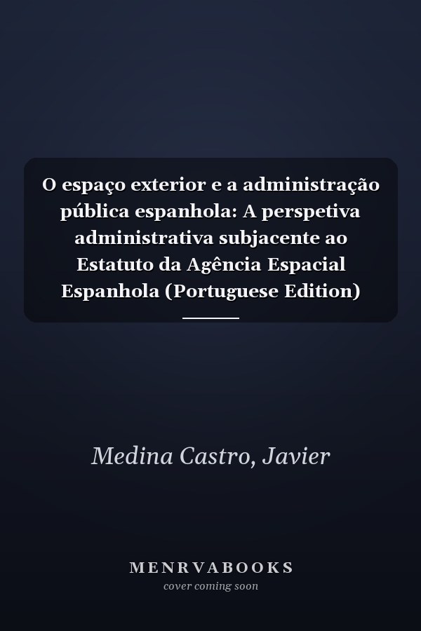 O espaço exterior e a administração pública espanhola: A perspetiva administrativa subjacente ao Estatuto da Agência Espacial Espanhola (Portuguese Edition)