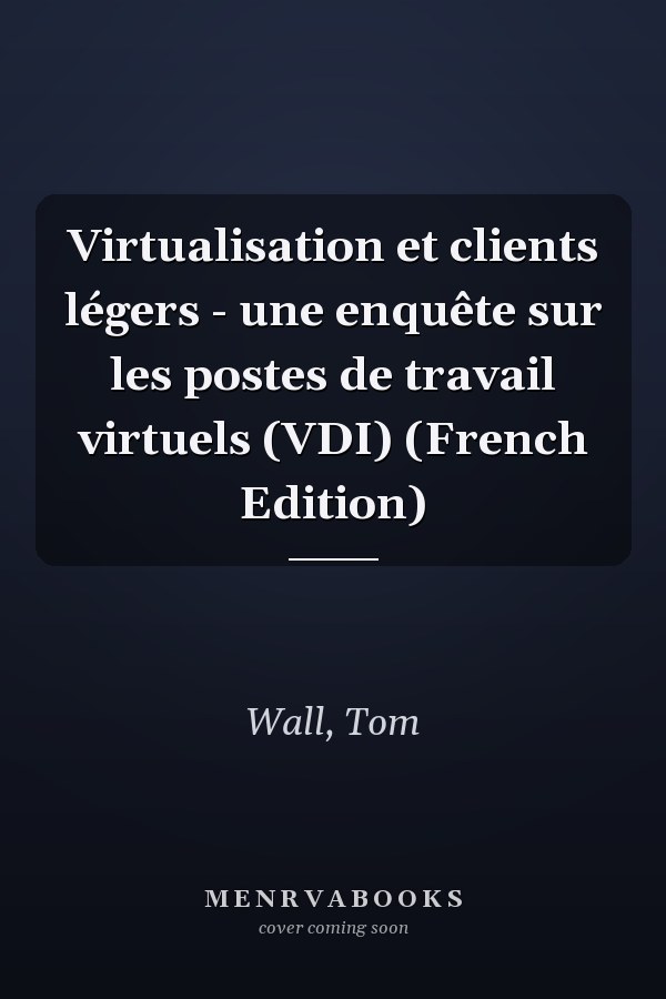 Virtualisation et clients légers - une enquête sur les postes de travail virtuels (VDI) (French Edition)