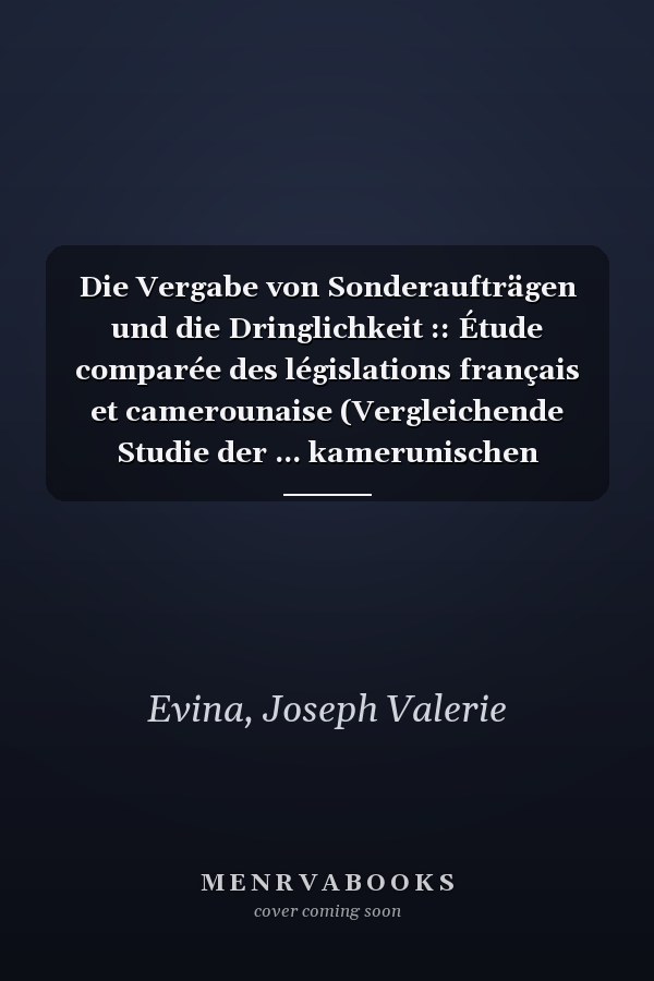 Die Vergabe von Sonderaufträgen und die Dringlichkeit :: Étude comparée des législations français et camerounaise (Vergleichende Studie der ... kamerunischen Gesetzgebung). (German Edition)